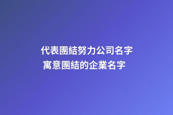 代表團結努力公司名字 寓意團結的企業名字-第1張-公司起名-玄機派